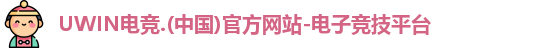 UWIN电竞.(中国)官方网站-电子竞技平台